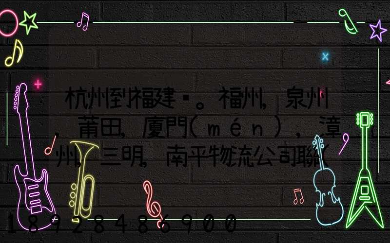 杭州到福建。福州,泉州,莆田,廈門(mén),漳州,三明,南平物流公司聯(lián)系。。